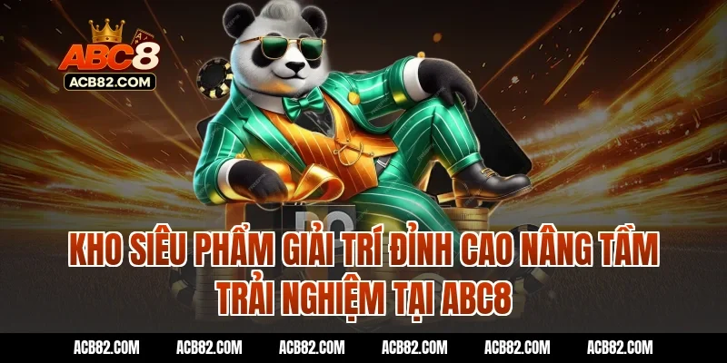 Kho siêu phẩm giải trí đỉnh cao nâng tầm trải nghiệm tại ACB8 (ABC8)